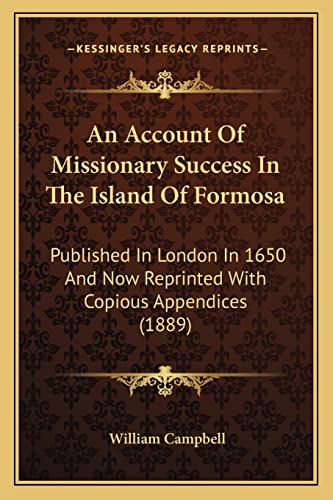 An Account Of Missionary Success In The Island Of Formosa: Published In London In 1650 And Now Reprinted With Copious Appendices (1889) (9781164033035) by Campbell PhD CSCS, Consultant In Anaesthesia & Pain Medicine William