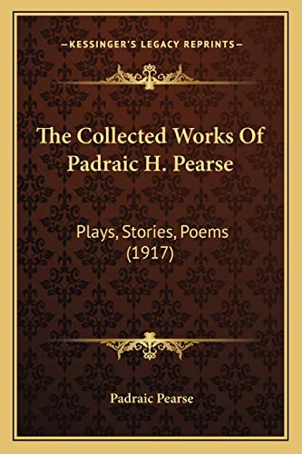 9781164037163: The Collected Works Of Padraic H. Pearse: Plays, Stories, Poems (1917)