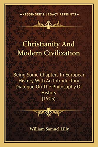 Christianity And Modern Civilization: Being Some Chapters In European History, With An Introductory Dialogue On The Philosophy Of History (1903) (9781164039525) by Lilly, William Samuel