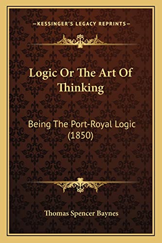 9781164041108: Logic Or The Art Of Thinking: Being The Port-Royal Logic (1850)