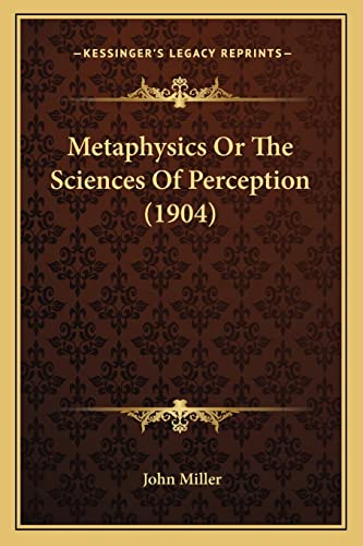 Metaphysics Or The Sciences Of Perception (1904) (9781164041221) by Miller, John