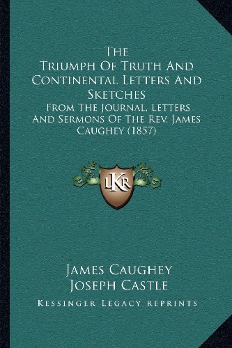 9781164042358: Triumph Of Truth And Continental Letters And Sketches: From the Journal, Letters and Sermons of the REV. James Caughey (1857)