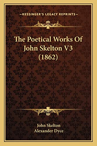 The Poetical Works Of John Skelton V3 (1862) (9781164045311) by Skelton Sir, John