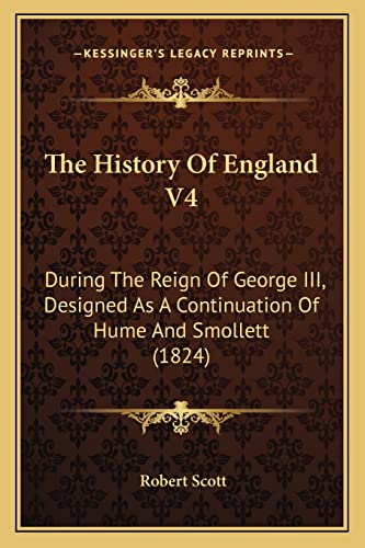 The History Of England V4: During The Reign Of George III, Designed As A Continuation Of Hume And Smollett (1824) (9781164045410) by Scott, Robert