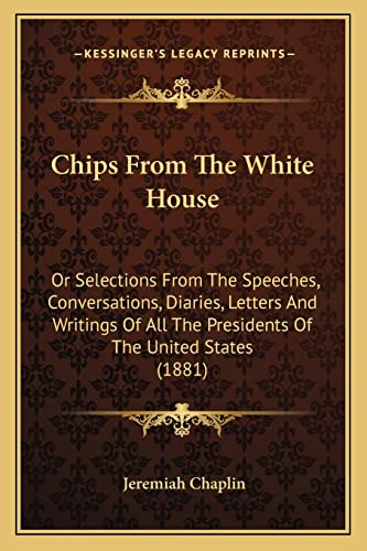Stock image for Chips From The White House: Or Selections From The Speeches, Conversations, Diaries, Letters And Writings Of All The Presidents Of The United States (1881) for sale by ALLBOOKS1