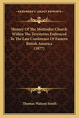 9781164048268: History Of The Methodist Church Within The Territories Embraced In The Late Conference Of Eastern British America (1877)