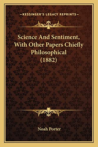 Science And Sentiment, With Other Papers Chiefly Philosophical (1882) (9781164049098) by Porter, Noah