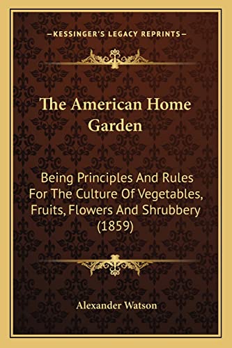 Stock image for The American Home Garden: Being Principles And Rules For The Culture Of Vegetables, Fruits, Flowers And Shrubbery (1859) for sale by ALLBOOKS1