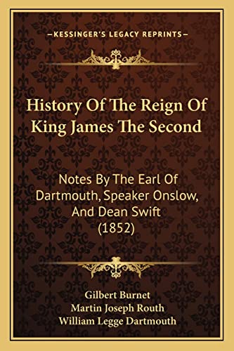 History Of The Reign Of King James The Second: Notes By The Earl Of Dartmouth, Speaker Onslow, And Dean Swift (1852) (9781164050520) by Burnet, Gilbert; Routh, Martin Joseph; Dartmouth, William Legge