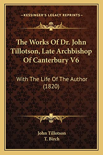 The Works Of Dr. John Tillotson, Late Archbishop Of Canterbury V6: With The Life Of The Author (1820) (9781164051473) by Tillotson, John