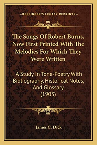 The Songs Of Robert Burns, Now First Printed With The Melodies For Which They Were Written: A Study In Tone-Poetry With Bibliography, Historical Notes, And Glossary (1903) (9781164051916) by Dick, James C