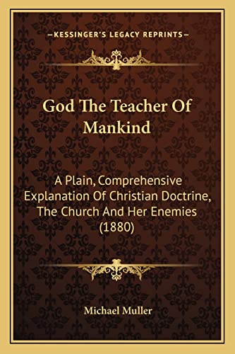 God The Teacher Of Mankind: A Plain, Comprehensive Explanation Of Christian Doctrine, The Church And Her Enemies (1880) (9781164052364) by Muller, Michael