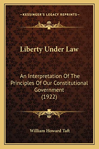 Liberty Under Law: An Interpretation Of The Principles Of Our Constitutional Government (1922) (9781164055716) by Taft, William Howard