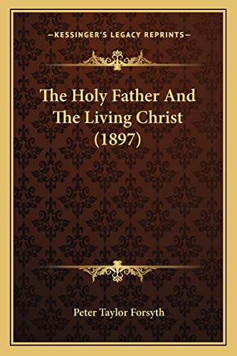 The Holy Father And The Living Christ (1897) (9781164055853) by Forsyth, Peter Taylor