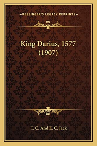 King Darius, 1577 (1907) (9781164056010) by Jack, T C And E C