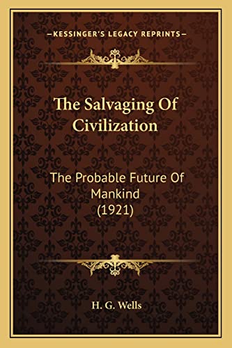 The Salvaging Of Civilization: The Probable Future Of Mankind (1921) (9781164061243) by Wells, H G