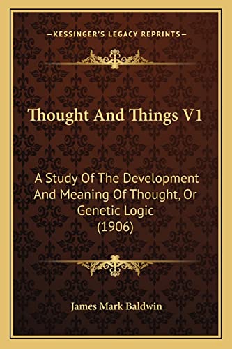 Thought And Things V1: A Study Of The Development And Meaning Of Thought, Or Genetic Logic (1906) (9781164065593) by Baldwin, James Mark