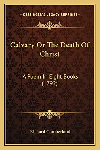 Calvary Or The Death Of Christ: A Poem In Eight Books (1792) (9781164066156) by Cumberland, Richard