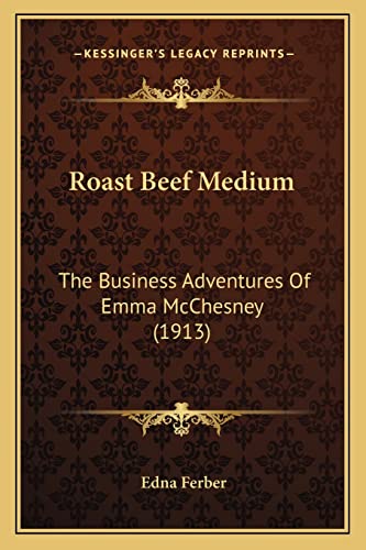 Roast Beef Medium: The Business Adventures Of Emma McChesney (1913) (9781164067955) by Ferber, Edna