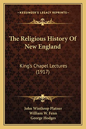 The Religious History Of New England: King's Chapel Lectures (1917) (9781164070924) by Platner, John Winthrop; Fenn, William W; Hodges, George