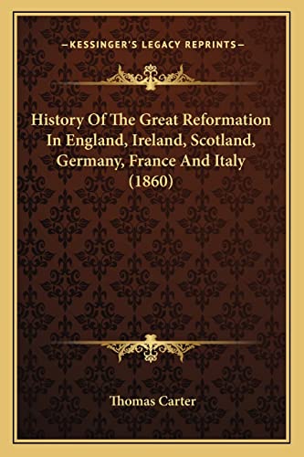 History Of The Great Reformation In England, Ireland, Scotland, Germany, France And Italy (1860) (9781164072263) by Carter, Thomas