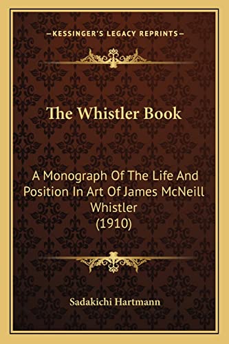 The Whistler Book: A Monograph Of The Life And Position In Art Of James McNeill Whistler (1910) (9781164072607) by Hartmann, Sadakichi