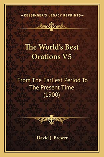 The World's Best Orations V5: From The Earliest Period To The Present Time (1900) (9781164074205) by Brewer, David J