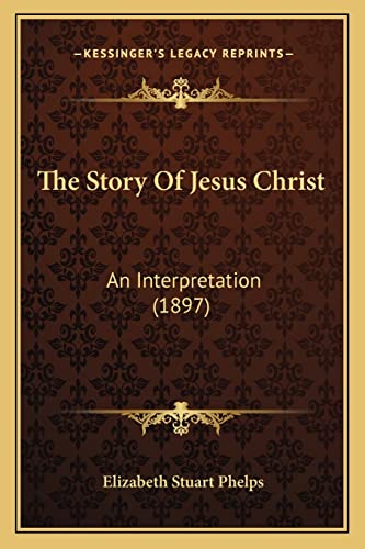 The Story Of Jesus Christ: An Interpretation (1897) (9781164076452) by Phelps, Elizabeth Stuart