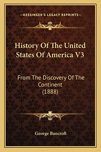 History Of The United States Of America V3: From The Discovery Of The Continent (1888) (9781164077671) by Bancroft, George