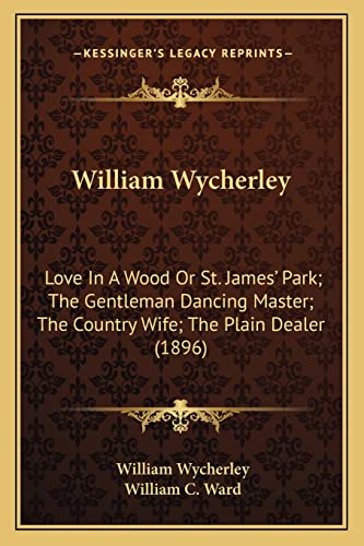 Stock image for William Wycherley: Love In A Wood Or St. James' Park; The Gentleman Dancing Master; The Country Wife; The Plain Dealer (1896) for sale by ALLBOOKS1