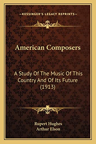 American Composers: A Study Of The Music Of This Country And Of Its Future (1913) (9781164080138) by Hughes, Rupert