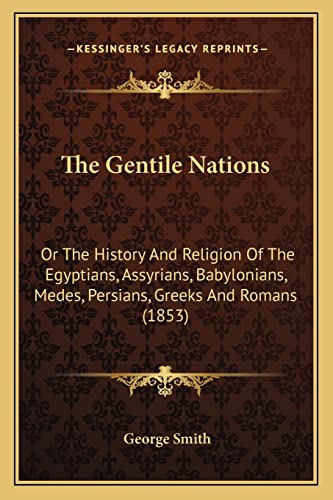 The Gentile Nations: Or The History And Religion Of The Egyptians, Assyrians, Babylonians, Medes, Persians, Greeks And Romans (1853) (9781164080220) by Smith BSC Msc Phdfrcophth, Professor George