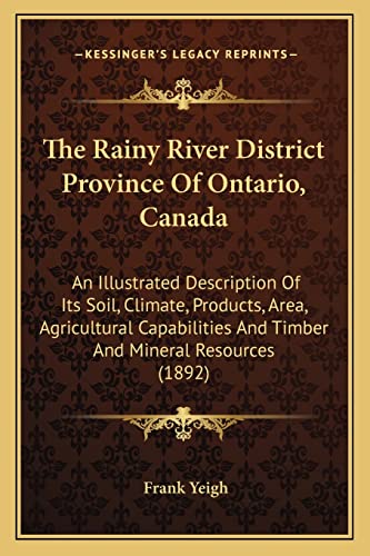 Imagen de archivo de The Rainy River District Province of Ontario, Canada: An Illustrated Description of Its Soil, Climate, Products, Area, Agricultural Capabilities and Timber and Mineral Resources (1892) a la venta por THE SAINT BOOKSTORE