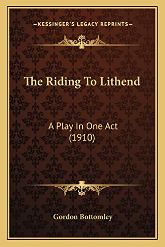 The Riding To Lithend: A Play In One Act (1910) (9781164082002) by Bottomley, Gordon