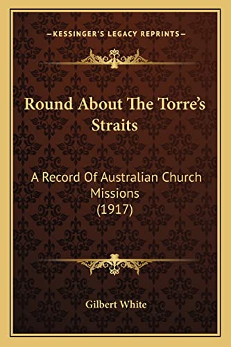 Round About The Torre's Straits: A Record Of Australian Church Missions (1917) (9781164084303) by White, Gilbert