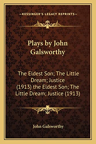 Plays by John Galsworthy: The Eldest Son; The Little Dream; Justice (1913) the Eldest Son; The Little Dream; Justice (1913) (9781164091073) by Galsworthy, Sir John