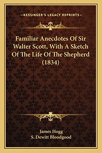 Familiar Anecdotes Of Sir Walter Scott, With A Sketch Of The Life Of The Shepherd (1834) (9781164092209) by Hogg, James