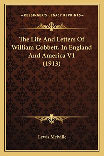 The Life And Letters Of William Cobbett, In England And America V1 (1913) (9781164100669) by Melville, Lewis