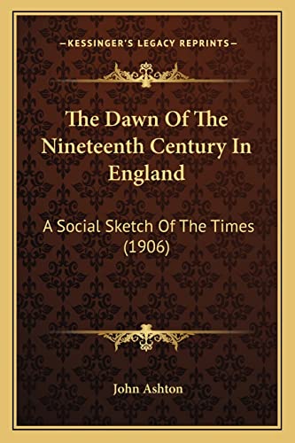 The Dawn Of The Nineteenth Century In England: A Social Sketch Of The Times (1906) (9781164106883) by Ashton, University Lecturer In New Testament Studies John