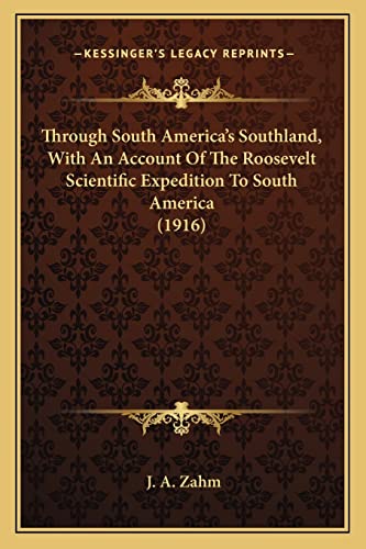 Through South America's Southland, With An Account Of The Roosevelt Scientific Expedition To South America (1916) (9781164109372) by Zahm, J A