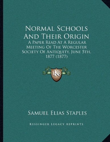 9781164113836: Normal Schools And Their Origin: A Paper Read At A Regular Meeting Of The Worcester Society Of Antiquity, June 5th, 1877 (1877)