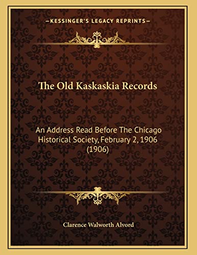 The Old Kaskaskia Records: An Address Read Before The Chicago Historical Society, February 2, 1906 (1906) (9781164114642) by Alvord, Clarence Walworth