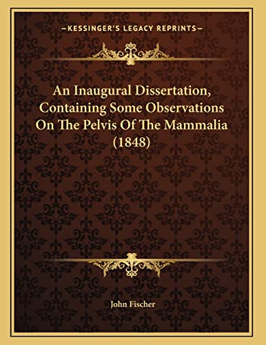 An Inaugural Dissertation, Containing Some Observations On The Pelvis Of The Mammalia (1848) (9781164115014) by Fischer, John