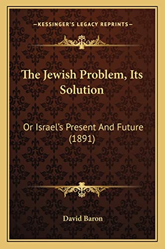 The Jewish Problem, Its Solution: Or Israel's Present And Future (1891) (9781164117506) by Baron, Rabbi David