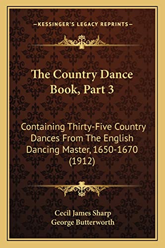 The Country Dance Book, Part 3: Containing Thirty-Five Country Dances From The English Dancing Master, 1650-1670 (1912) (9781164119265) by Sharp, Cecil James; Butterworth, George