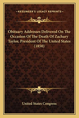 Obituary Addresses Delivered On The Occasion Of The Death Of Zachary Taylor, President Of The United States (1850) (9781164119456) by United States Congress