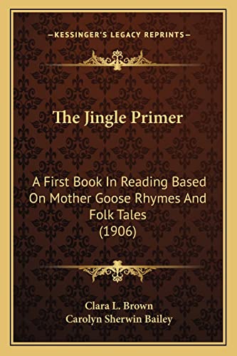 The Jingle Primer: A First Book In Reading Based On Mother Goose Rhymes And Folk Tales (1906) (9781164120094) by Brown, Clara L; Bailey, Carolyn Sherwin