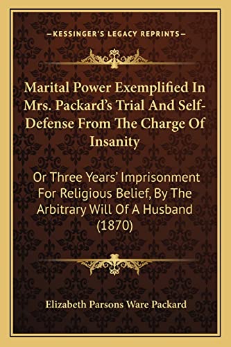 Stock image for Marital Power Exemplified In Mrs. Packard's Trial And Self-Defense From The Charge Of Insanity: Or Three Years' Imprisonment For Religious Belief, By The Arbitrary Will Of A Husband (1870) for sale by HPB-Diamond