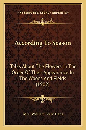 Stock image for According to Season: Talks about the Flowers in the Order of Their Appearance in the Woods and Fields (1902) for sale by THE SAINT BOOKSTORE