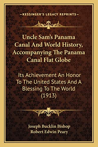 Uncle Sam's Panama Canal And World History, Accompanying The Panama Canal Flat Globe: Its Achievement An Honor To The United States And A Blessing To The World (1913) (9781164124856) by Bishop, Joseph Bucklin; Peary, Robert Edwin